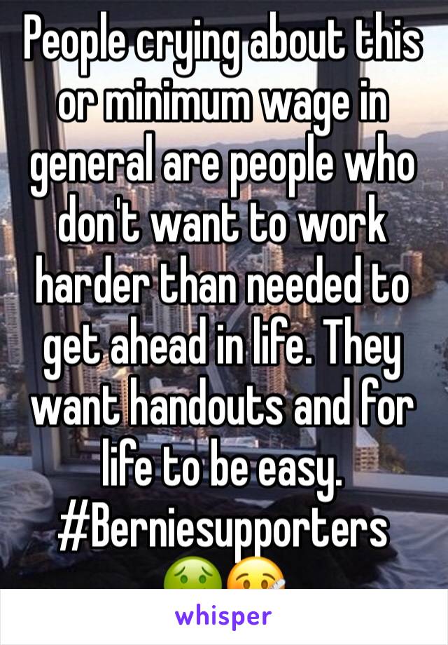 People crying about this or minimum wage in general are people who don't want to work harder than needed to get ahead in life. They want handouts and for life to be easy. 
#Berniesupporters  
🤢🤒