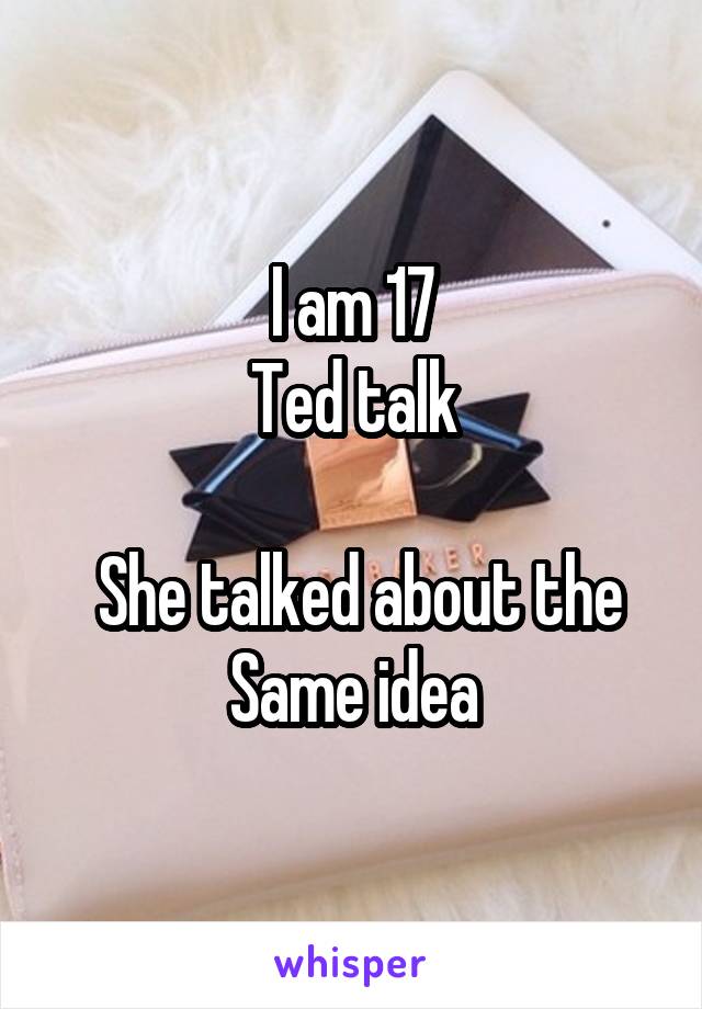 I am 17
Ted talk

 She talked about the Same idea