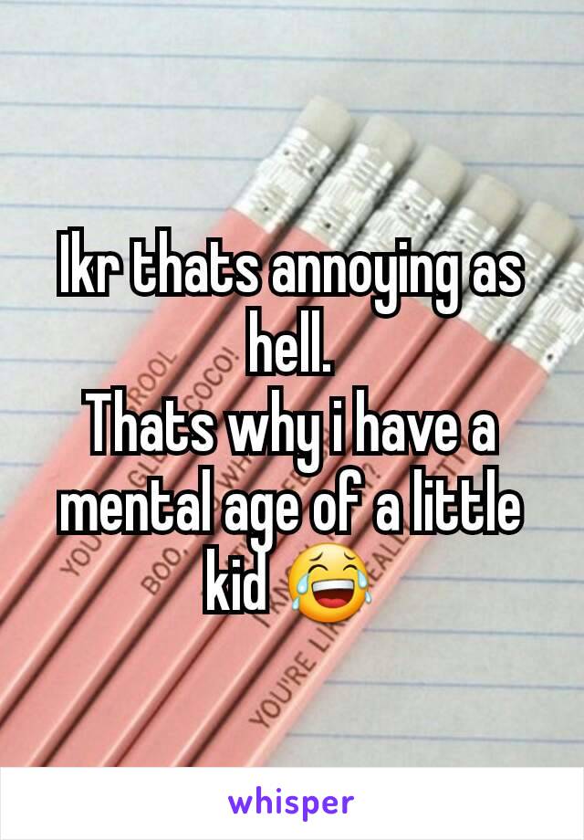 Ikr thats annoying as hell.
Thats why i have a mental age of a little kid 😂