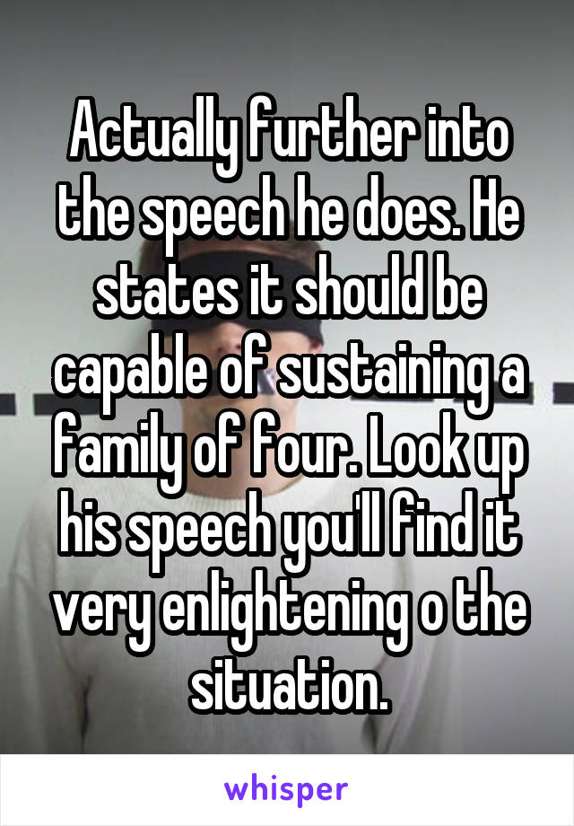 Actually further into the speech he does. He states it should be capable of sustaining a family of four. Look up his speech you'll find it very enlightening o the situation.