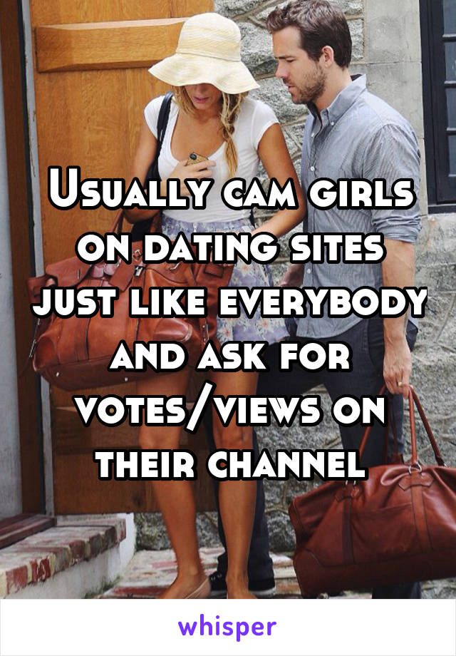 Usually cam girls on dating sites just like everybody and ask for votes/views on their channel