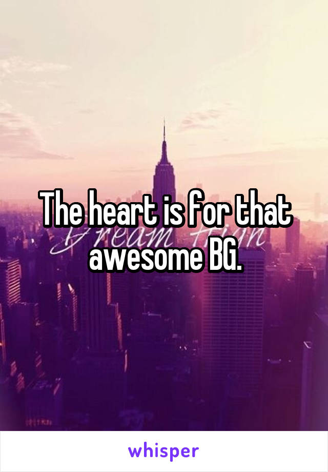 The heart is for that awesome BG.