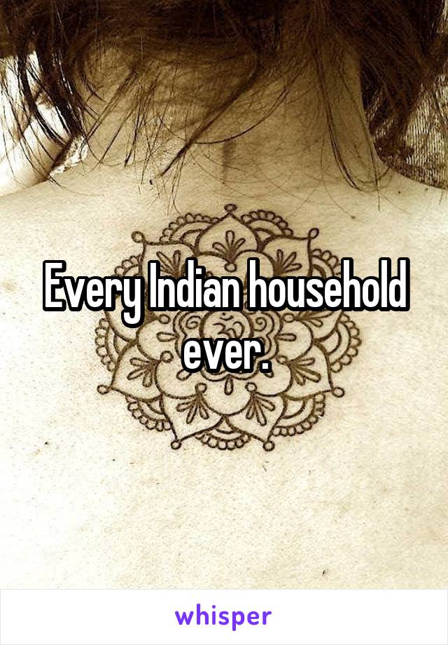 Every Indian household ever.