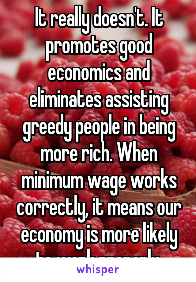 It really doesn't. It promotes good economics and eliminates assisting greedy people in being more rich. When minimum wage works correctly, it means our economy is more likely to work properly.