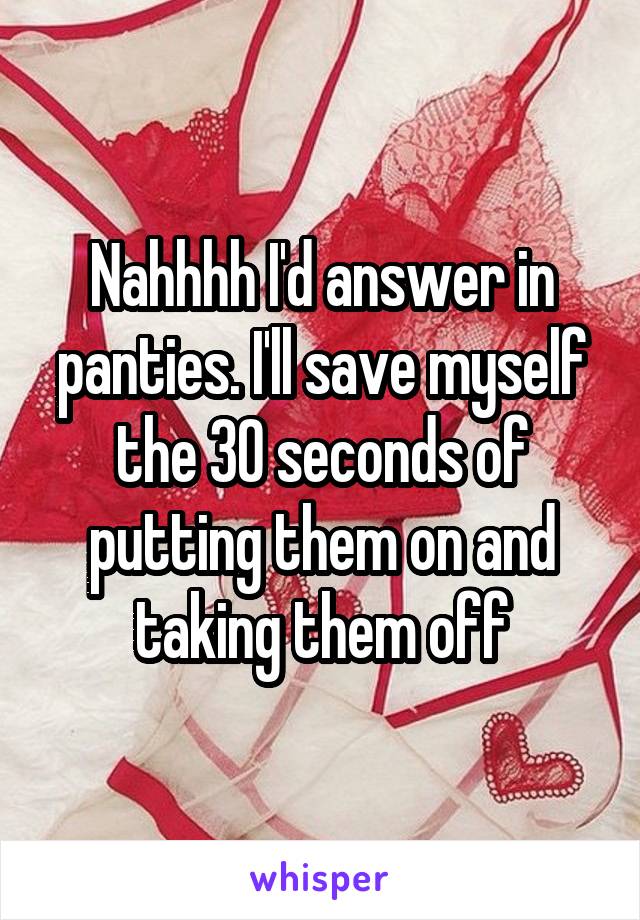 Nahhhh I'd answer in panties. I'll save myself the 30 seconds of putting them on and taking them off