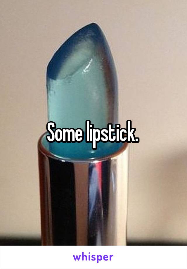 Some lipstick. 