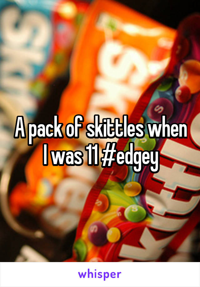 A pack of skittles when I was 11 #edgey