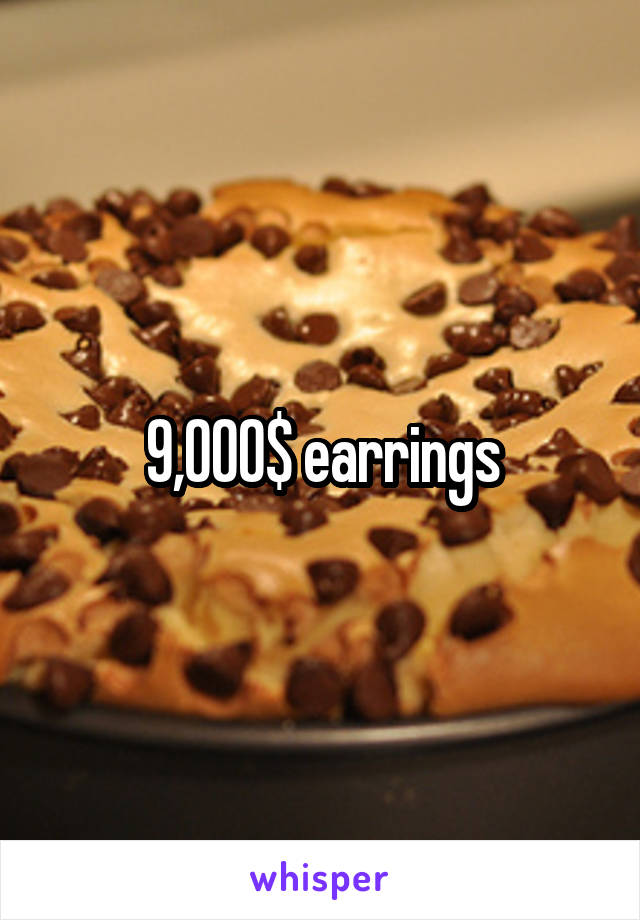 9,000$ earrings