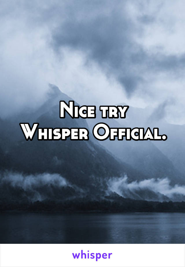 Nice try
Whisper Official.  