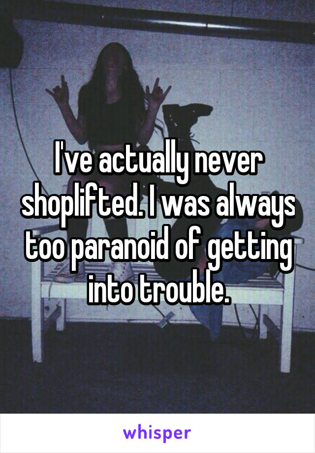 I've actually never shoplifted. I was always too paranoid of getting into trouble.