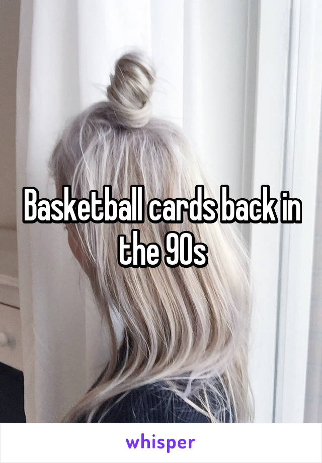 Basketball cards back in the 90s