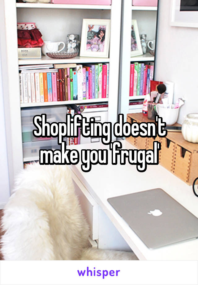 Shoplifting doesn't make you 'frugal'