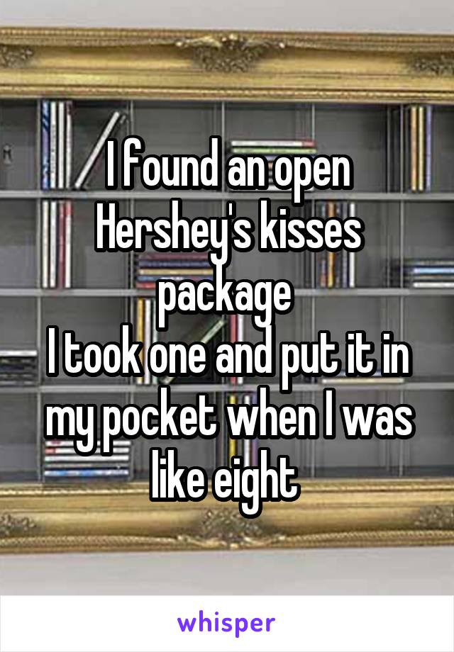 I found an open Hershey's kisses package 
I took one and put it in my pocket when I was like eight 