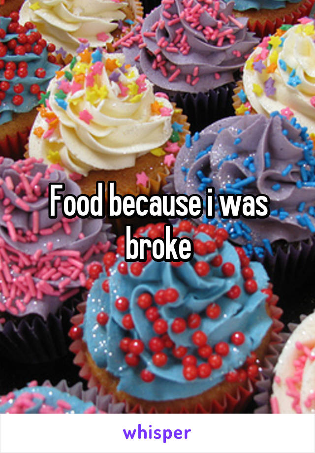 Food because i was broke