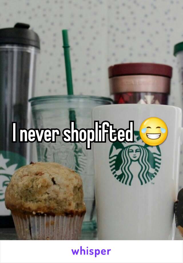 I never shoplifted 😂