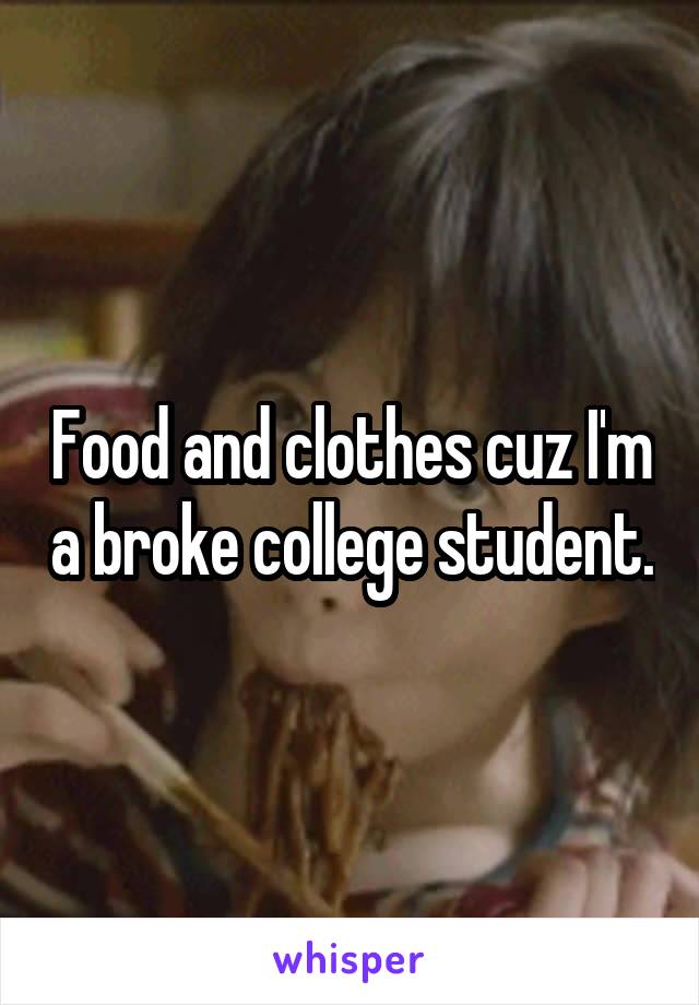 Food and clothes cuz I'm a broke college student.