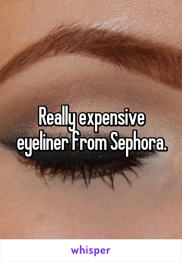 Really expensive eyeliner from Sephora.