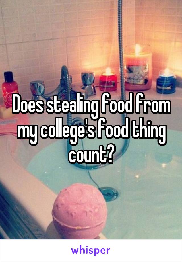 Does stealing food from my college's food thing count?