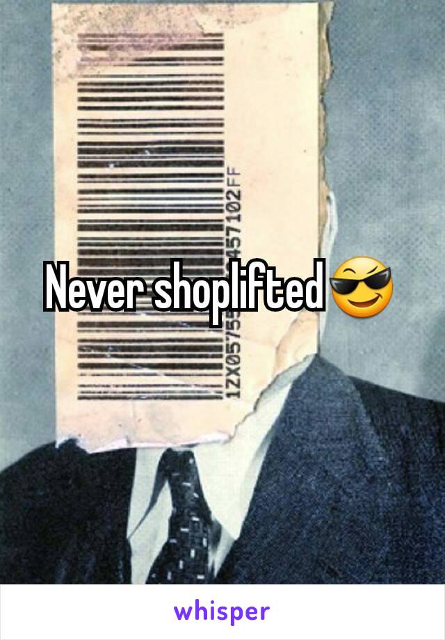 Never shoplifted😎