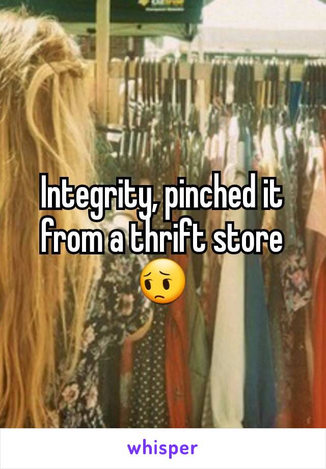 Integrity, pinched it from a thrift store 😔