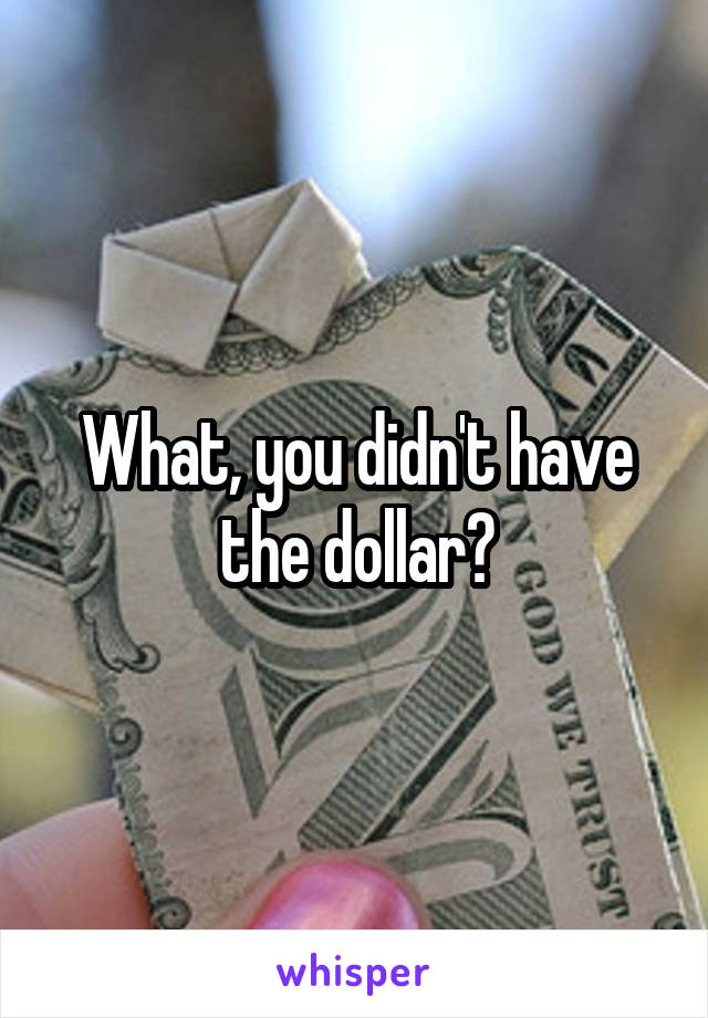 What, you didn't have the dollar?