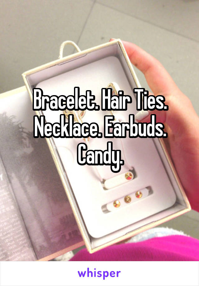 Bracelet. Hair Ties. Necklace. Earbuds. Candy.
