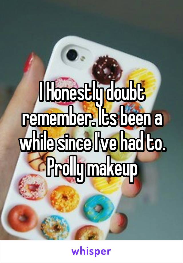 I Honestly doubt remember. Its been a while since I've had to. Prolly makeup