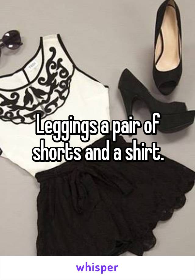 Leggings a pair of shorts and a shirt.