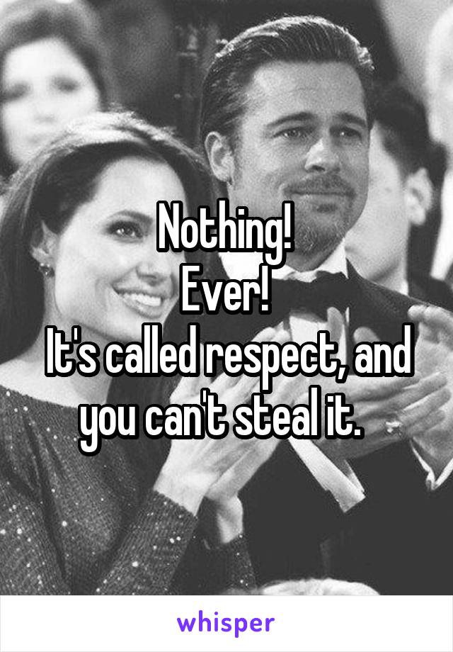 Nothing! 
Ever! 
It's called respect, and you can't steal it.  