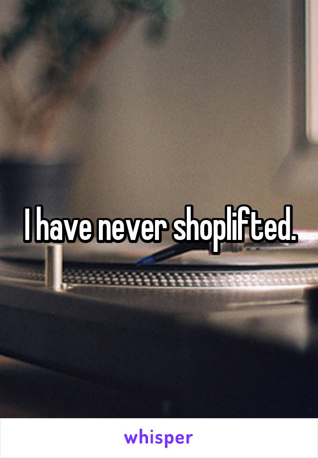 I have never shoplifted.