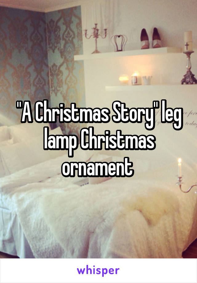 "A Christmas Story" leg lamp Christmas ornament 