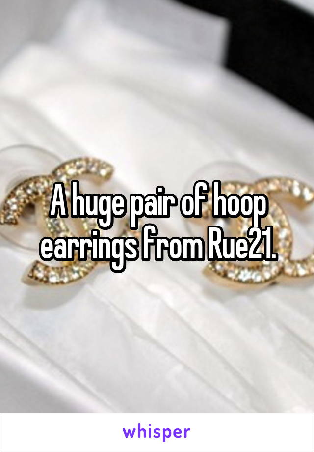 A huge pair of hoop earrings from Rue21.