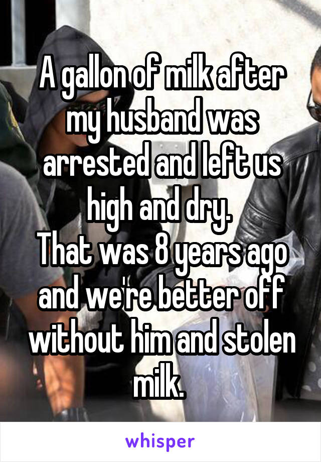 A gallon of milk after my husband was arrested and left us high and dry. 
That was 8 years ago and we're better off without him and stolen milk. 