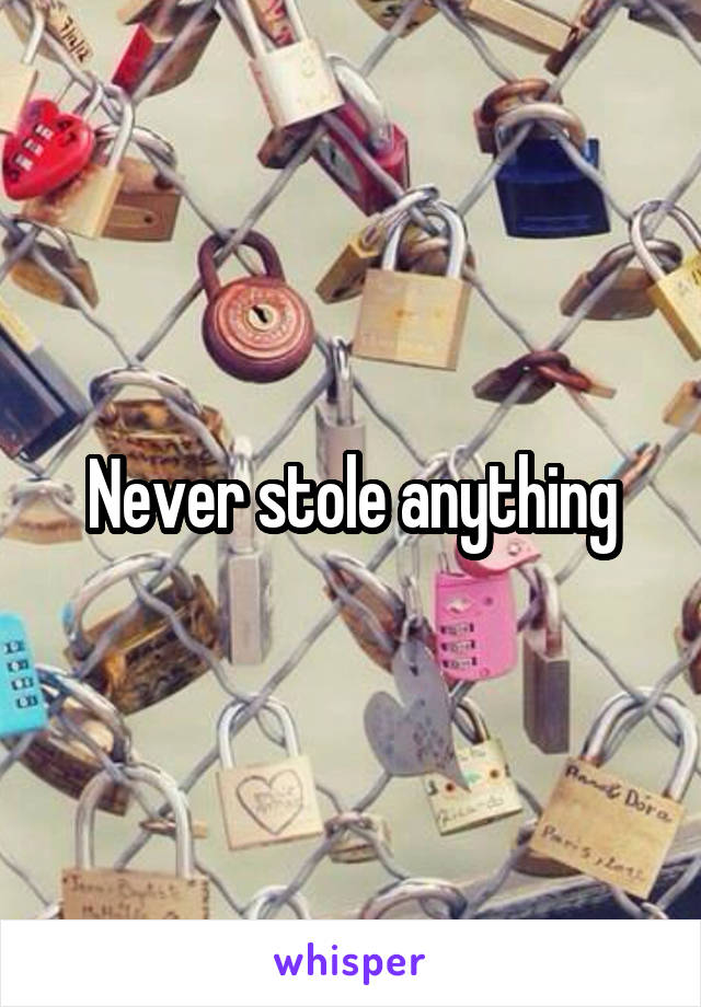 Never stole anything