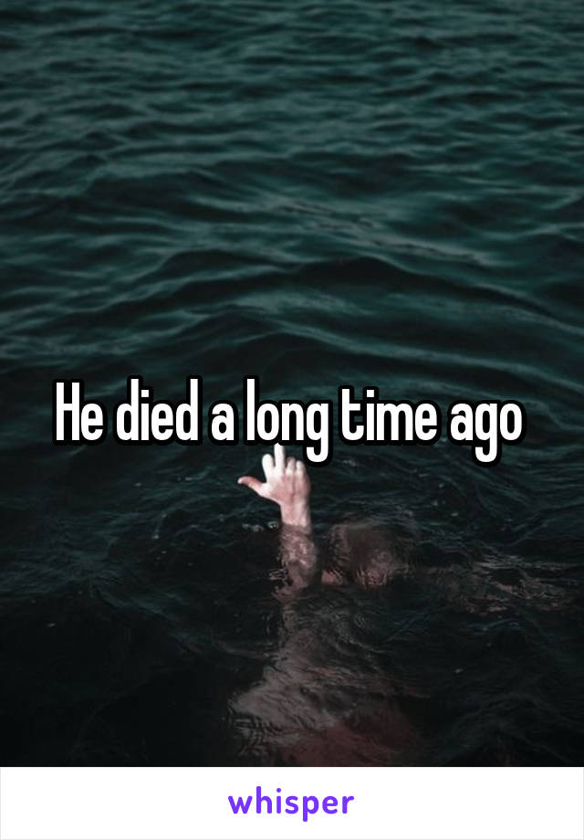 He died a long time ago 