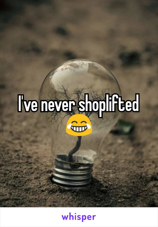 I've never shoplifted 😂