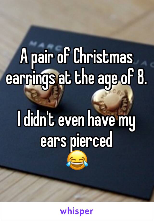 A pair of Christmas earrings at the age of 8. 

I didn't even have my ears pierced 
😂