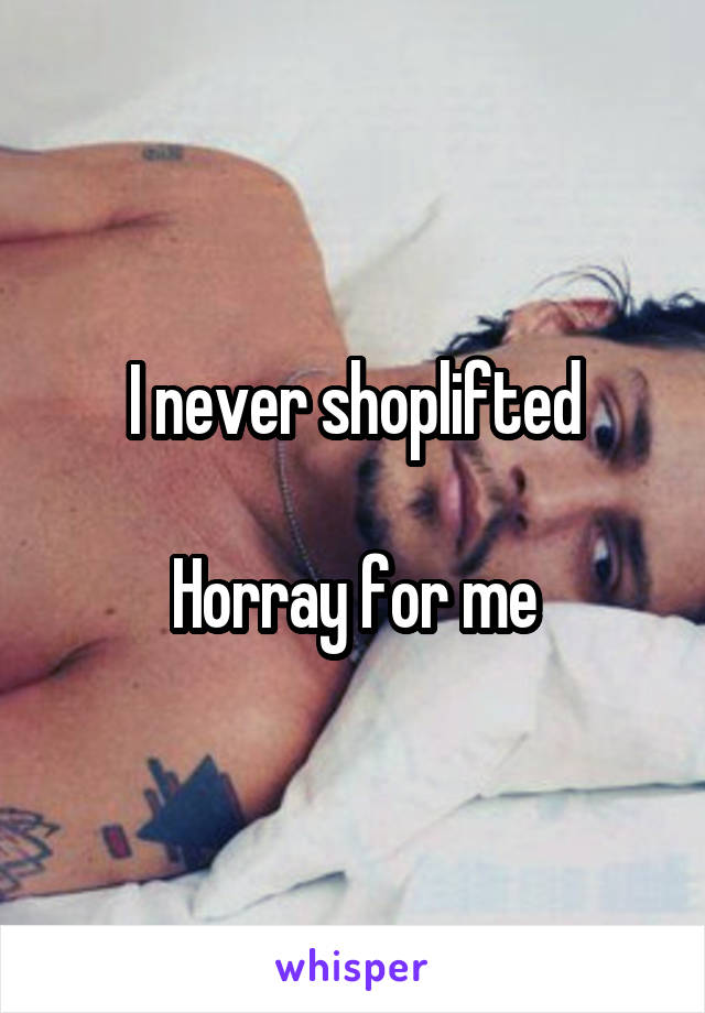 I never shoplifted

Horray for me