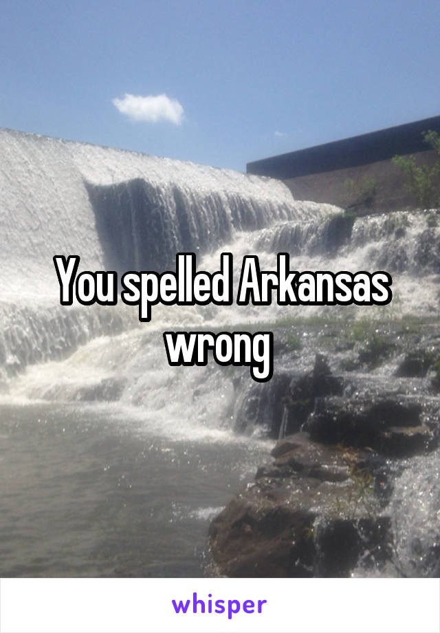 You spelled Arkansas wrong 