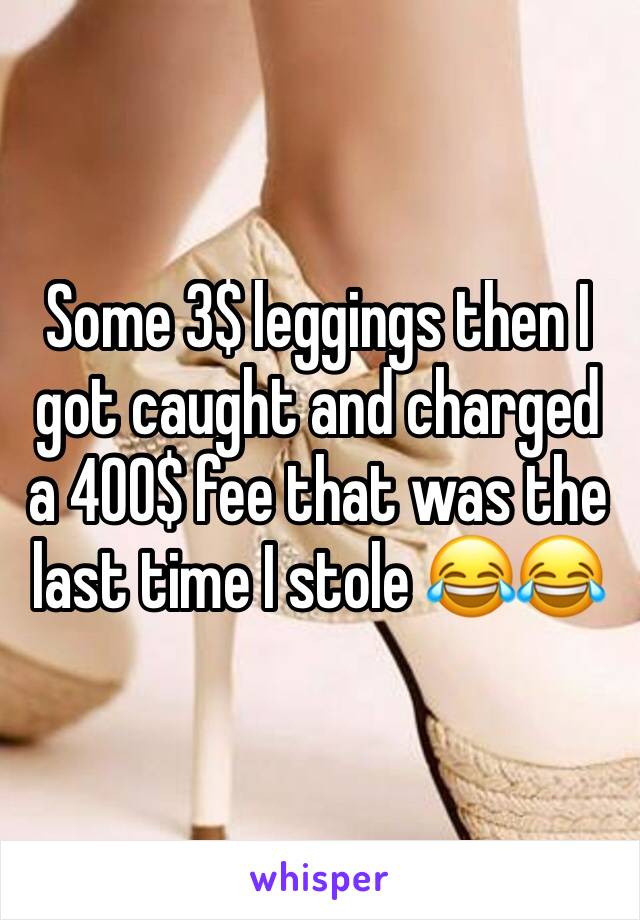 Some 3$ leggings then I got caught and charged a 400$ fee that was the last time I stole 😂😂