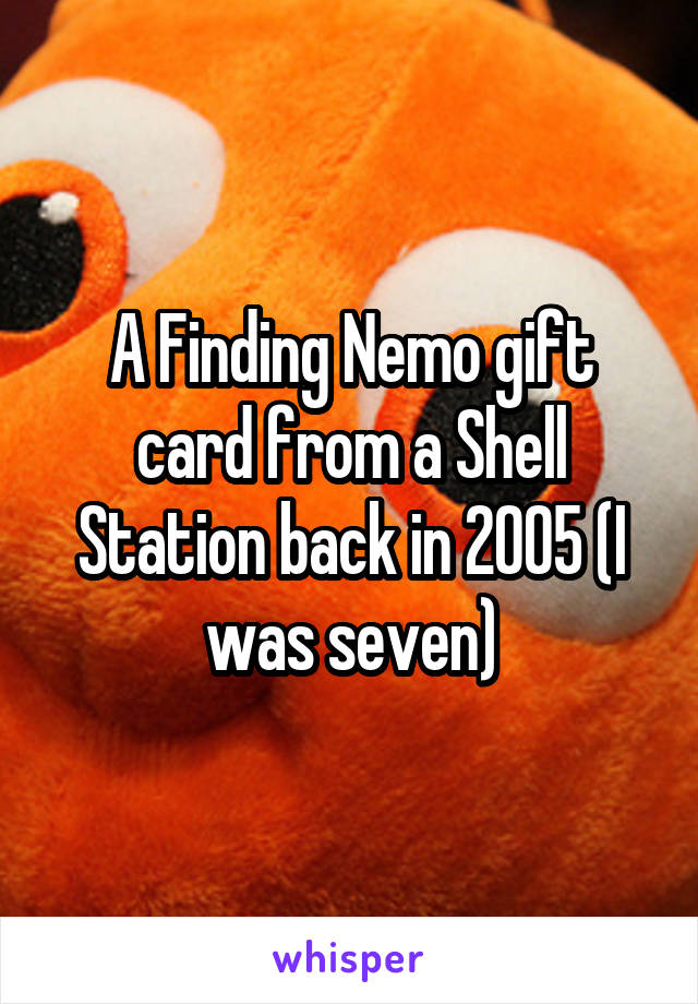 A Finding Nemo gift card from a Shell Station back in 2005 (I was seven)