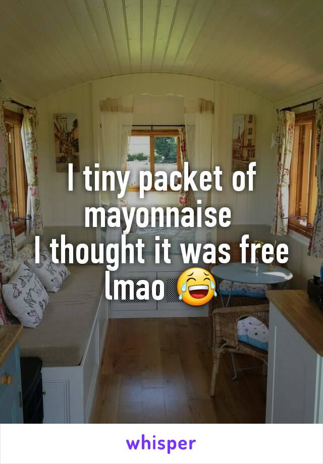 I tiny packet of mayonnaise 
I thought it was free lmao 😂