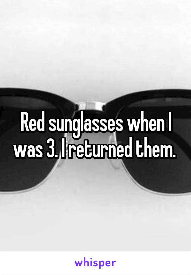 Red sunglasses when I was 3. I returned them. 