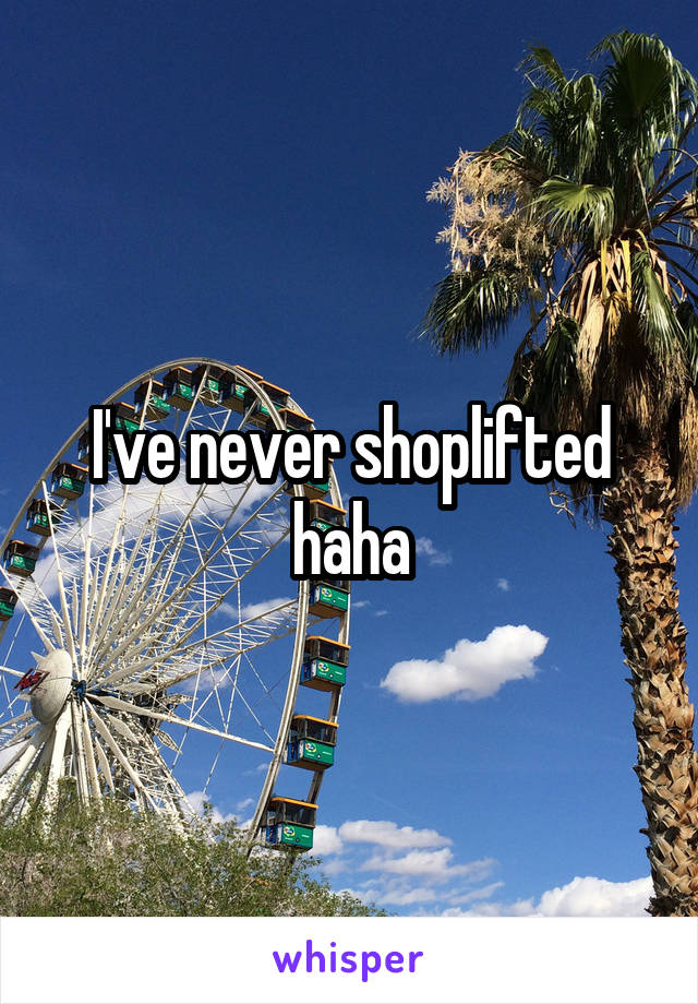 I've never shoplifted haha