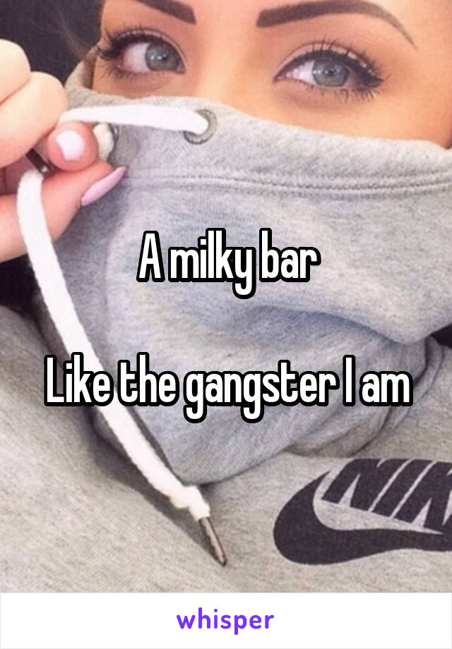 A milky bar

Like the gangster I am