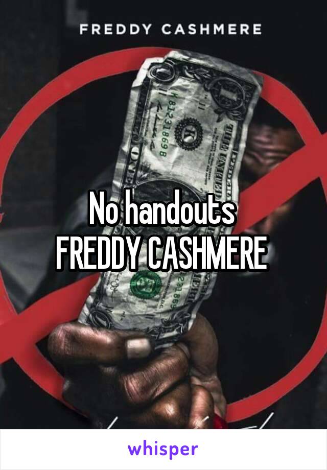 No handouts 
FREDDY CASHMERE 