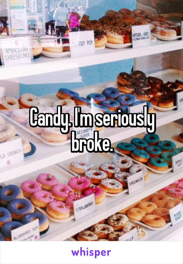 Candy. I'm seriously broke.