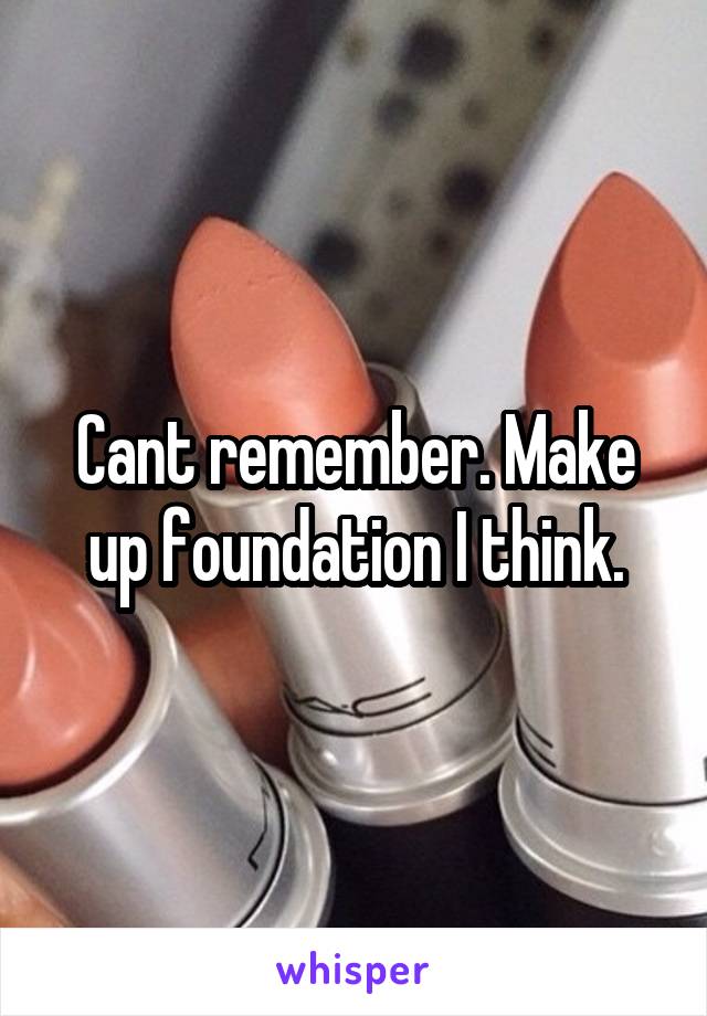 Cant remember. Make up foundation I think.