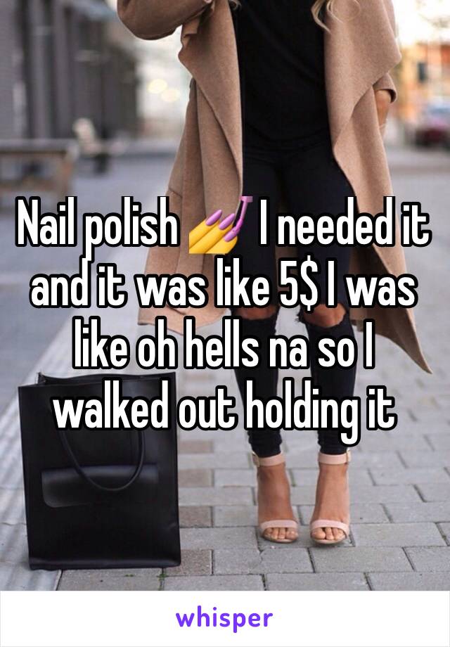 Nail polish 💅 I needed it and it was like 5$ I was like oh hells na so I walked out holding it 