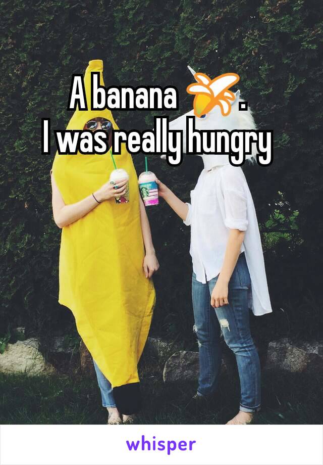 A banana 🍌. 
I was really hungry 